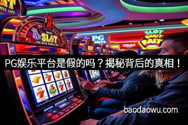 PG娱乐平台是假的吗？揭秘背后的真相！