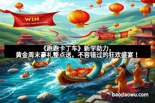 《跑跑卡丁车》新学助力，黄金周末豪礼整点送，不容错过的狂欢盛宴！